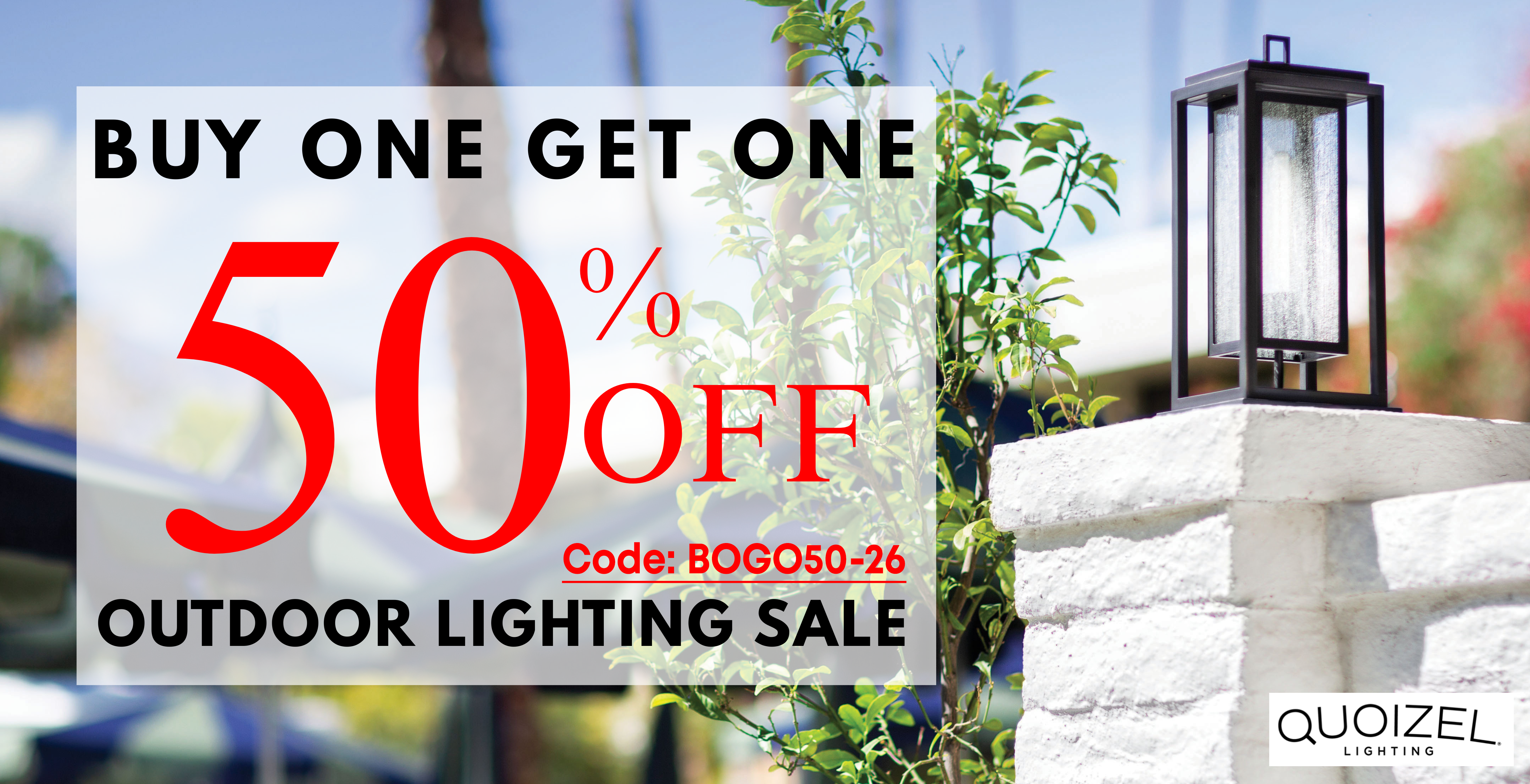 All outdoor lighting Buy one get one 50% off. Use code BOGO50-26